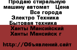 Продаю стиральную машину автомат › Цена ­ 2 500 - Все города Электро-Техника » Бытовая техника   . Ханты-Мансийский,Ханты-Мансийск г.